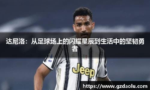 达尼洛：从足球场上的闪耀星辰到生活中的坚韧勇者
