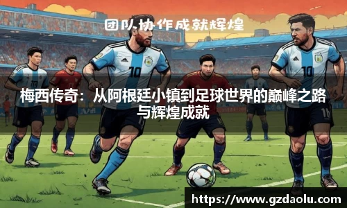 梅西传奇：从阿根廷小镇到足球世界的巅峰之路与辉煌成就