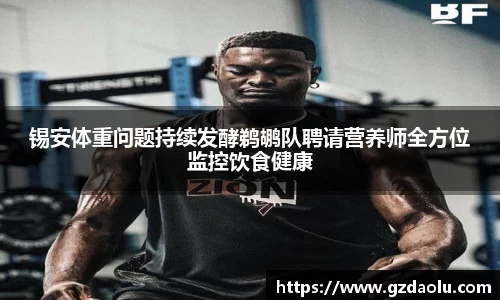 锡安体重问题持续发酵鹈鹕队聘请营养师全方位监控饮食健康