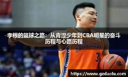 李根的篮球之路：从青涩少年到CBA明星的奋斗历程与心路历程